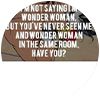 A fan with the text: "I'm not saying I'm Wonder Woman, but you've never seen me and Wonder Woman in the same room, have you?